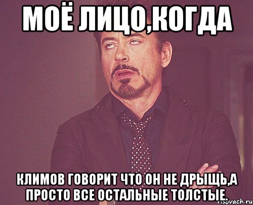 моё лицо,когда Климов говорит что он не дрыщь,а просто все остальные толстые., Мем твое выражение лица