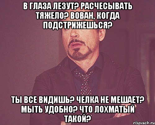 В глаза лезут? Расчесывать тяжело? Вован, когда подстрижешься? Ты все видишь? Челка не мешает? Мыть удобно? Что лохматый такой?, Мем твое выражение лица