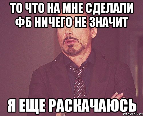 То что на мне сделали ФБ ничего не значит Я еще раскачаюсь, Мем твое выражение лица