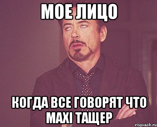 Мое лицо Когда все говорят что Maxi тащер, Мем твое выражение лица