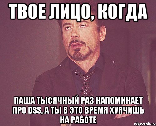 твое лицо, когда Паша тысячный раз напоминает про DSS, а ты в это время хуячишь на работе, Мем твое выражение лица