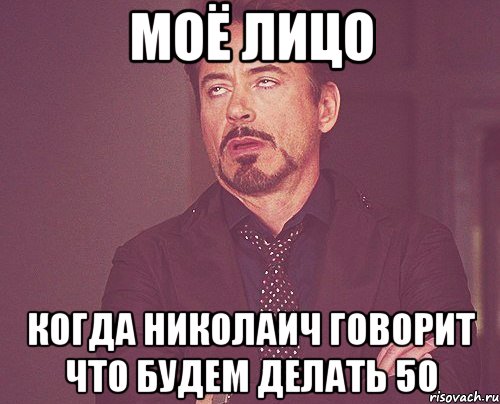 моё лицо когда николаич говорит что будем делать 50, Мем твое выражение лица