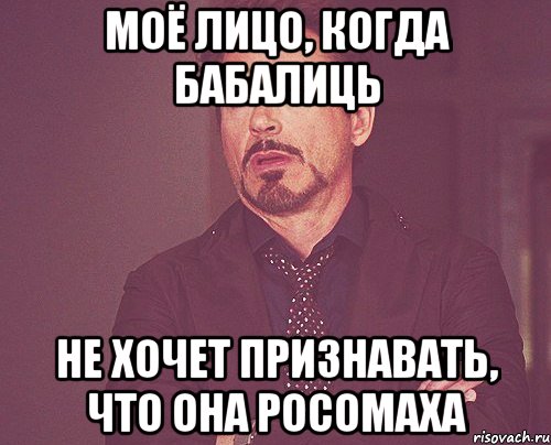 МОЁ ЛИЦО, КОГДА БАБАЛИЦЬ НЕ ХОЧЕТ ПРИЗНАВАТЬ, ЧТО ОНА РОСОМАХА, Мем твое выражение лица