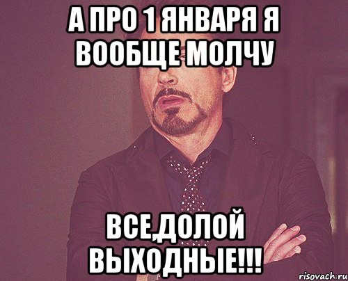 А про 1 января я вообще молчу Все,долой выходные!!!, Мем твое выражение лица