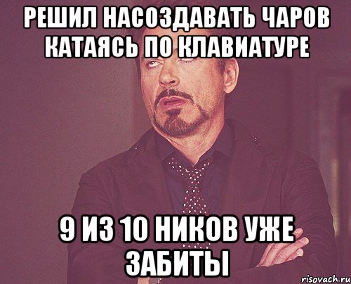 Решил насоздавать чаров катаясь по клавиатуре 9 из 10 ников уже забиты, Мем твое выражение лица