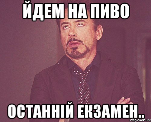 йдем на пиво останній екзамен.., Мем твое выражение лица