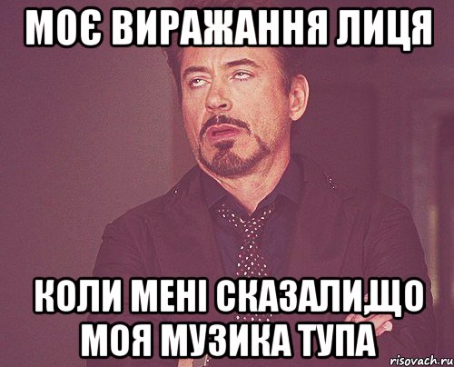 Моє виражання лиця коли мені сказали,що моя музика тупа, Мем твое выражение лица