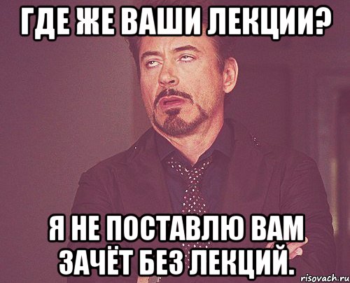 где же ваши лекции? я не поставлю вам зачёт без лекций., Мем твое выражение лица