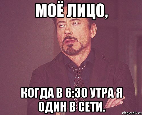 Моё лицо, Когда в 6:30 утра я один в сети., Мем твое выражение лица