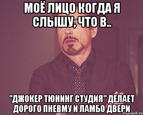 Моё лицо когда я слышу, что в.. "Джокер Тюнинг Студия" делает дорого пневму и ламбо двери, Мем твое выражение лица