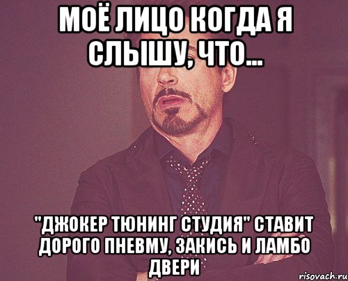 Моё лицо когда я слышу, что... "Джокер Тюнинг Студия" ставит дорого пневму, закись и ламбо двери, Мем твое выражение лица