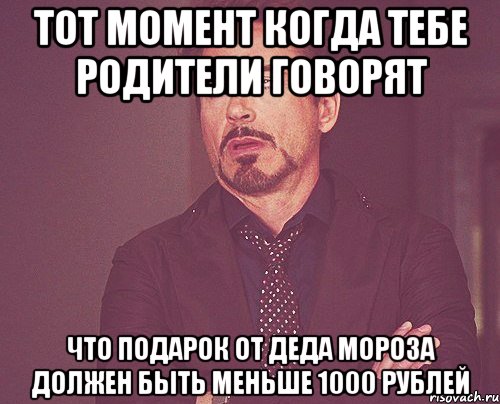 тот момент когда тебе родители говорят что подарок от деда мороза должен быть меньше 1000 рублей, Мем твое выражение лица