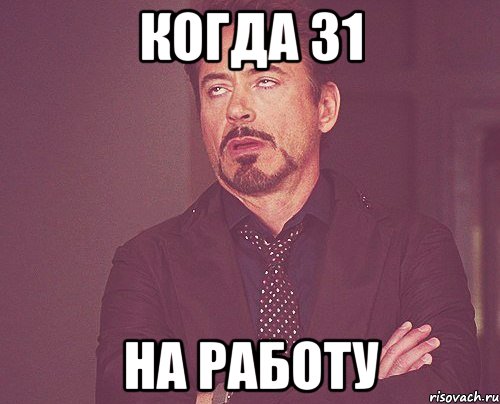 когда 31 НА РАБОТУ, Мем твое выражение лица