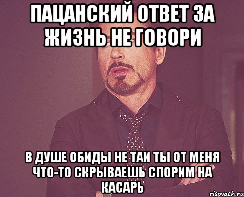 Пацанский ответ За жизнь не говори В душе обиды не таи Ты от меня что-то скрываешь Спорим на касарь, Мем твое выражение лица