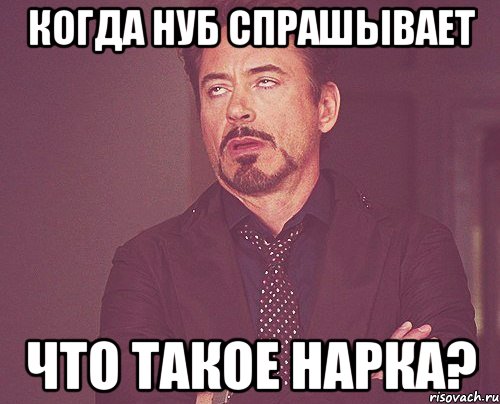 Когда нуб спрашывает Что такое нарка?, Мем твое выражение лица