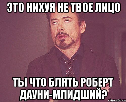 Это нихуя не твое лицо Ты что блять Роберт дауни-млидший?, Мем твое выражение лица