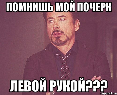 Помнишь мой почерк левой рукой???, Мем твое выражение лица