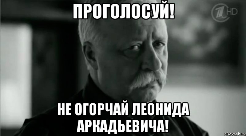 ПРОГОЛОСУЙ! Не огорчай Леонида Аркадьевича!, Мем Не расстраивай Леонида Аркадьевича