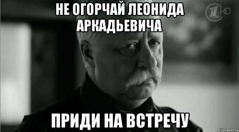 не огорчай леонида аркадьевича приди на встречу, Мем Не расстраивай Леонида Аркадьевича