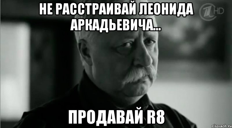 Не расстраивай Леонида Аркадьевича... Продавай R8, Мем Не расстраивай Леонида Аркадьевича