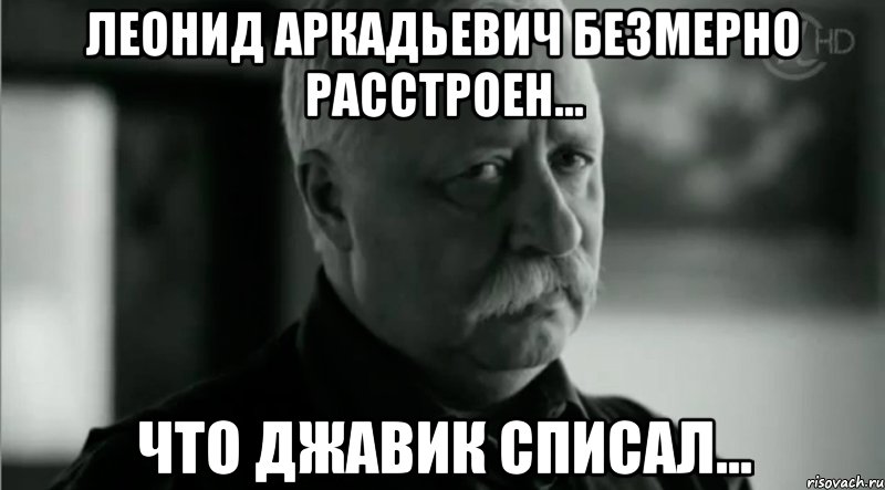 Леонид Аркадьевич безмерно расстроен... что Джавик списал..., Мем Не расстраивай Леонида Аркадьевича