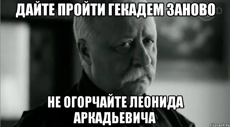 Дайте пройти гекадем заново Не огорчайте Леонида Аркадьевича, Мем Не расстраивай Леонида Аркадьевича