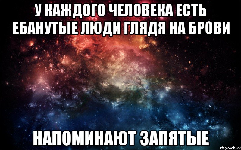 у каждого человека есть ебанутые люди глядя на брови напоминают запятые, Мем Просто космос