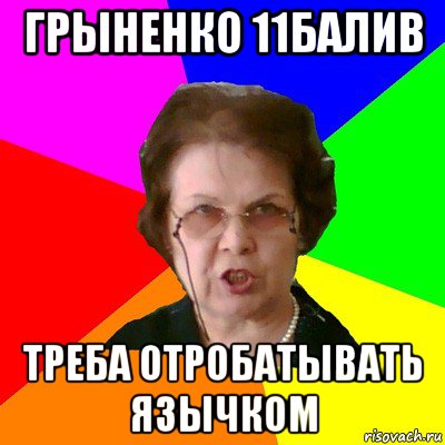 Грыненко 11балив треба отробатывать язычком, Мем Типичная училка