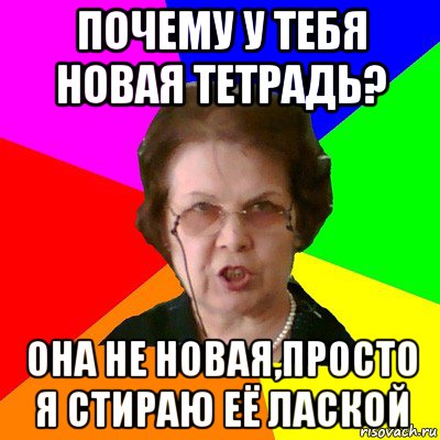 почему у тебя новая тетрадь? она не новая,просто я стираю её лаской, Мем Типичная училка