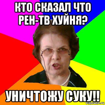 Кто сказал что рен-тв хуйня? Уничтожу суку!!, Мем Типичная училка