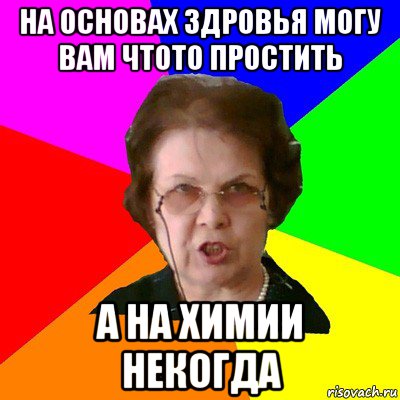 На основах здровья могу вам чтото простить А на химии некогда, Мем Типичная училка