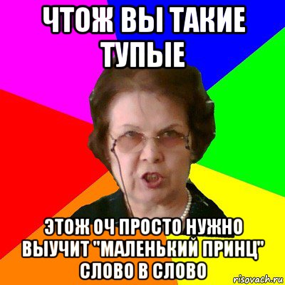 Чтож вы такие тупые Этож оч просто нужно выучит "маленький принц" слово в слово, Мем Типичная училка