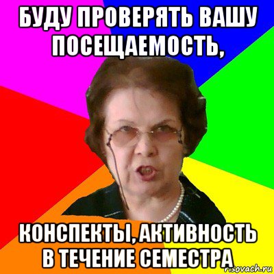 буду проверять вашу посещаемость, конспекты, активность в течение семестра, Мем Типичная училка