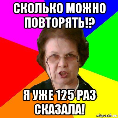 Сколько можно повторять!? Я уже 125 раз сказала!, Мем Типичная училка