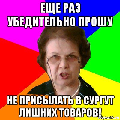 Еще раз убедительно прошу не присылать в Сургут лишних товаров!, Мем Типичная училка