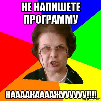 НЕ НАПИШЕТЕ ПРОГРАММУ НААААКААААЖУУУУУУ!!!!, Мем Типичная училка