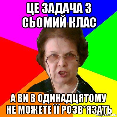 це задача з сьомий клас а ви в одинадцятому не можете її розв*язать, Мем Типичная училка