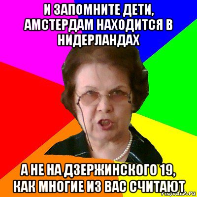 И запомните дети, Амстердам находится в Нидерландах а не на Дзержинского 19, как многие из вас считают, Мем Типичная училка