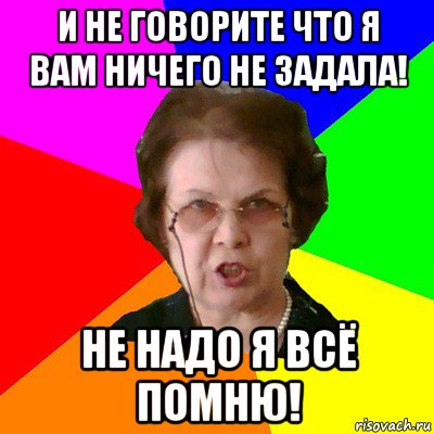 И не говорите что я вам ничего не задала! Не надо я всё помню!, Мем Типичная училка