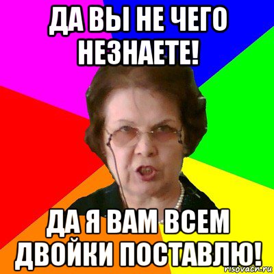 Да вы не чего незнаете! Да я вам всем двойки поставлю!, Мем Типичная училка