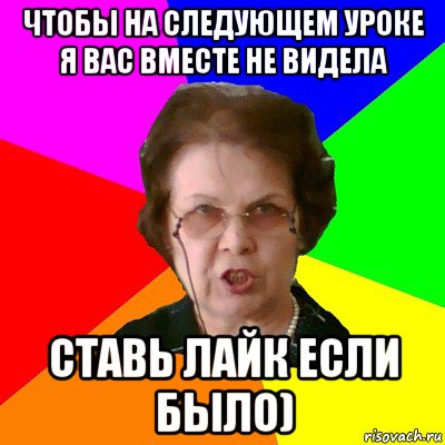 Чтобы на следующем уроке я вас вместе не видела Ставь лайк если было), Мем Типичная училка