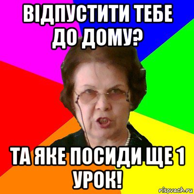 Відпустити тебе до дому? Та яке посиди ще 1 урок!, Мем Типичная училка