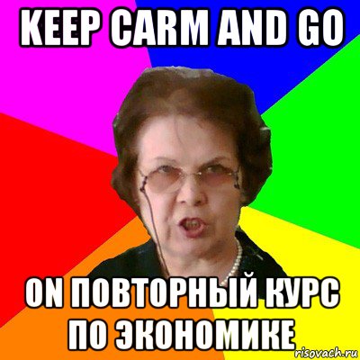 KEEP CARM AND GO ON ПОВТОРНЫЙ КУРС ПО ЭКОНОМИКЕ, Мем Типичная училка