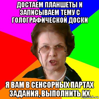 ДОСТАЕМ ПЛАНШЕТЫ И ЗАПИСЫВАЕМ ТЕМУ С ГОЛОГРАФИЧЕСКОЙ ДОСКИ Я вам в сенсорных партах задания, выполнить их, Мем Типичная училка