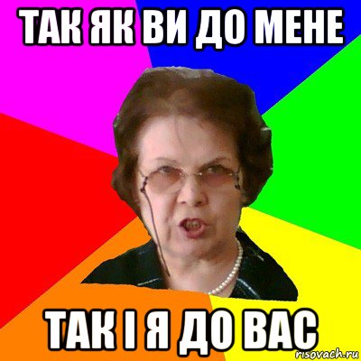 так як ви до мене так і я до вас, Мем Типичная училка