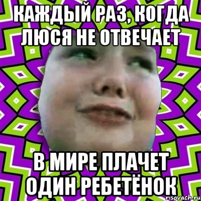 Каждый раз, когда Люся не отвечает В мире плачет один ребетёнок, Мем умаляю