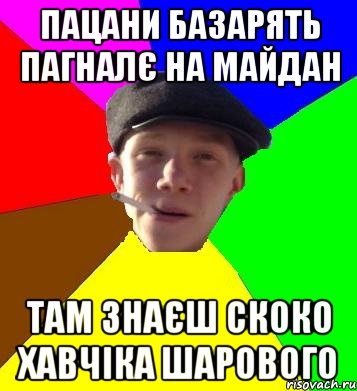 пацани базарять пагналє на майдан там знаєш скоко хавчіка шарового, Мем умный гопник