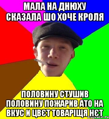 мала на днюху сказала шо хоче кроля половину стушив половину пожарив ато на вкус и цвєт товаріщя нєт, Мем умный гопник