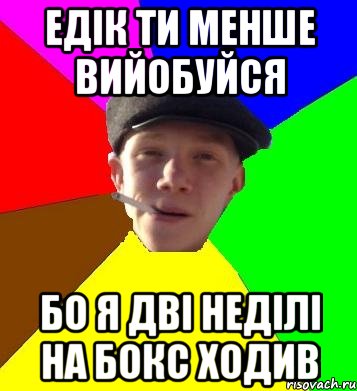 едік ти менше вийобуйся бо я дві неділі на бокс ходив, Мем умный гопник