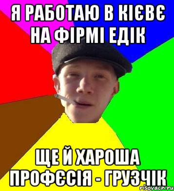 я работаю в кієвє на фірмі едік ще й хароша профєсія - грузчік, Мем умный гопник